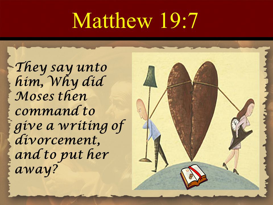 Matthew 19:7 They say unto him, Why did Moses then command to give a writing of divorcement, and to put her away
