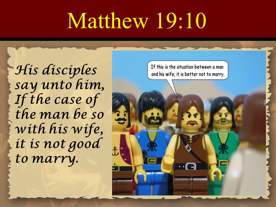 Matthew 19:10 His disciples say unto him, If the case of the man be so with his wife, it is not good to marry.