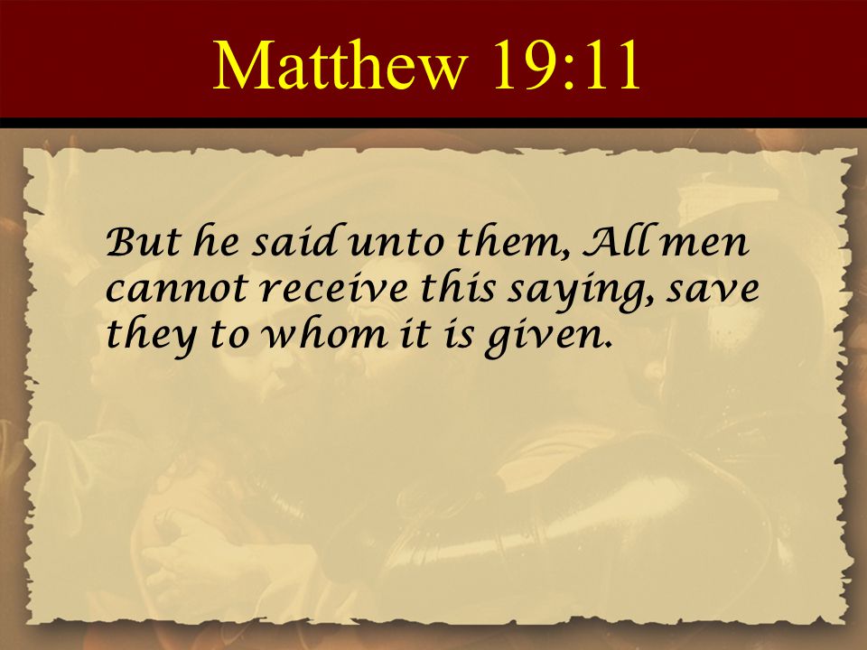 Matthew 19:11 But he said unto them, All men cannot receive this saying, save they to whom it is given.