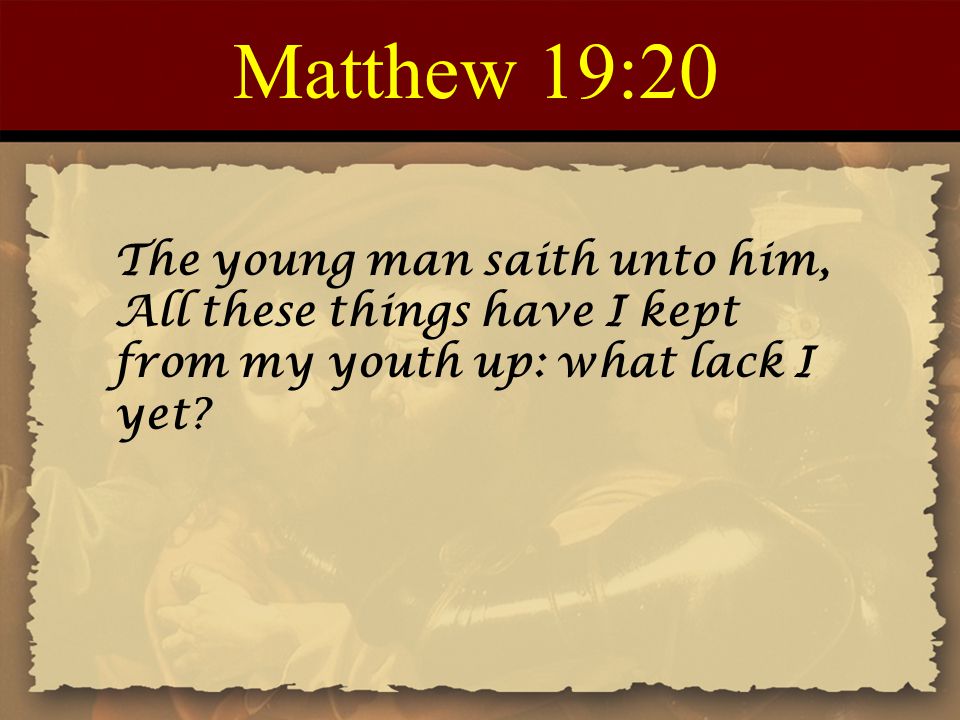 Matthew 19:20 The young man saith unto him, All these things have I kept from my youth up: what lack I yet