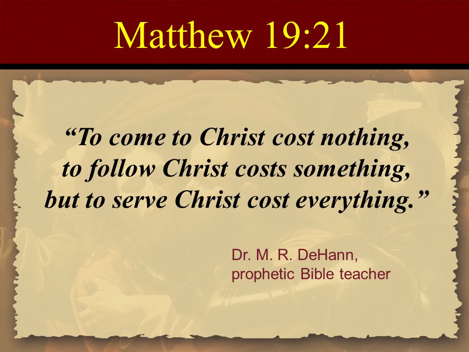 Matthew 19:21 To come to Christ cost nothing,