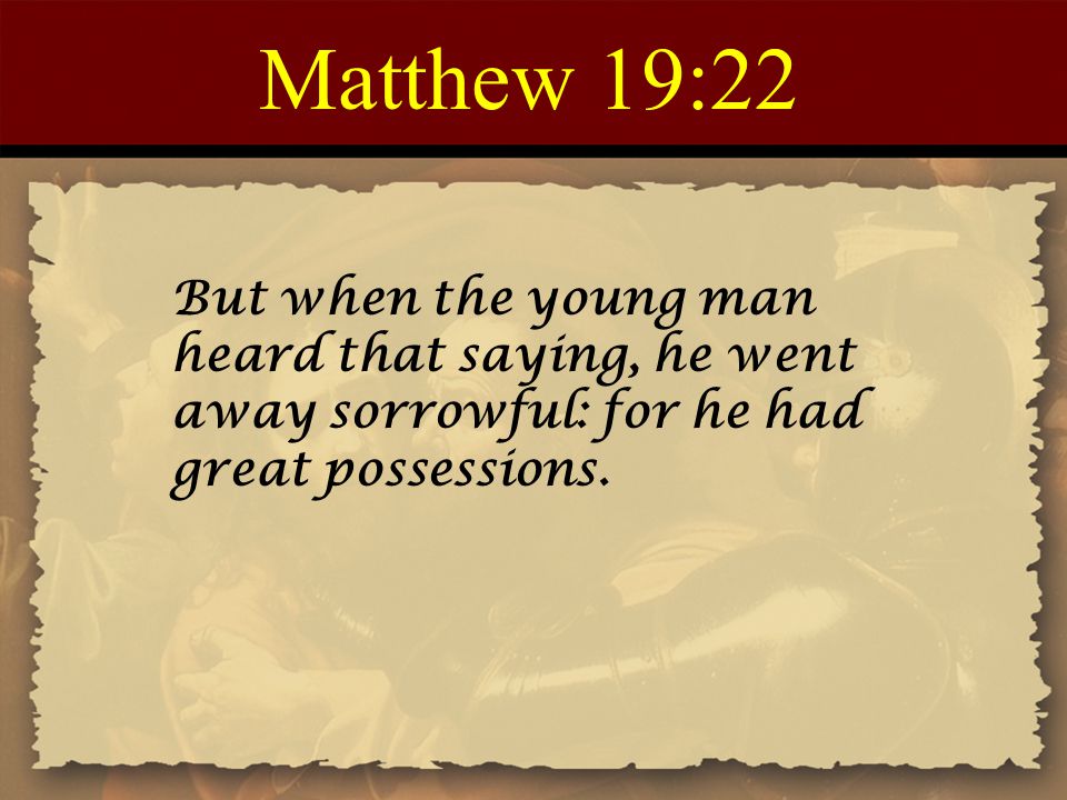 Matthew 19:22 But when the young man heard that saying, he went away sorrowful: for he had great possessions.