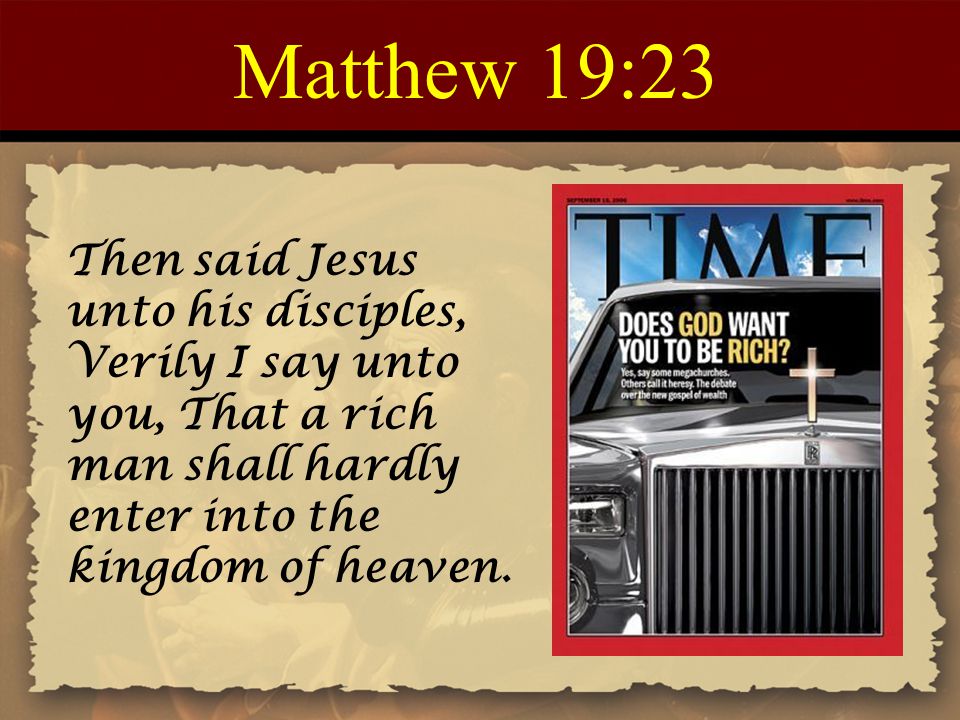 Matthew 19:23 Then said Jesus unto his disciples, Verily I say unto you, That a rich man shall hardly enter into the kingdom of heaven.