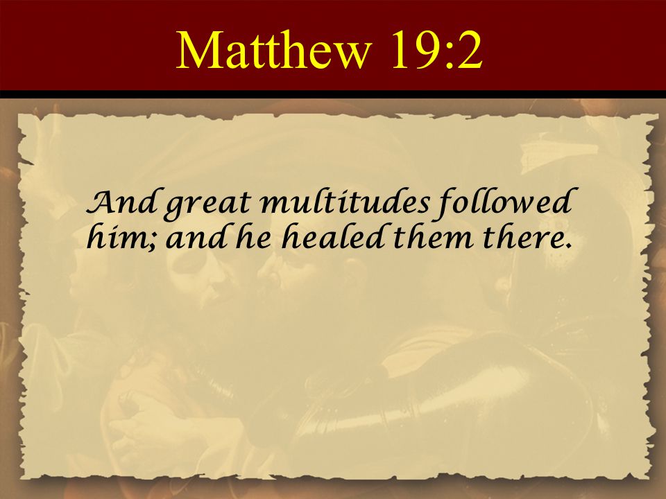 Matthew 19:2 And great multitudes followed him; and he healed them there.