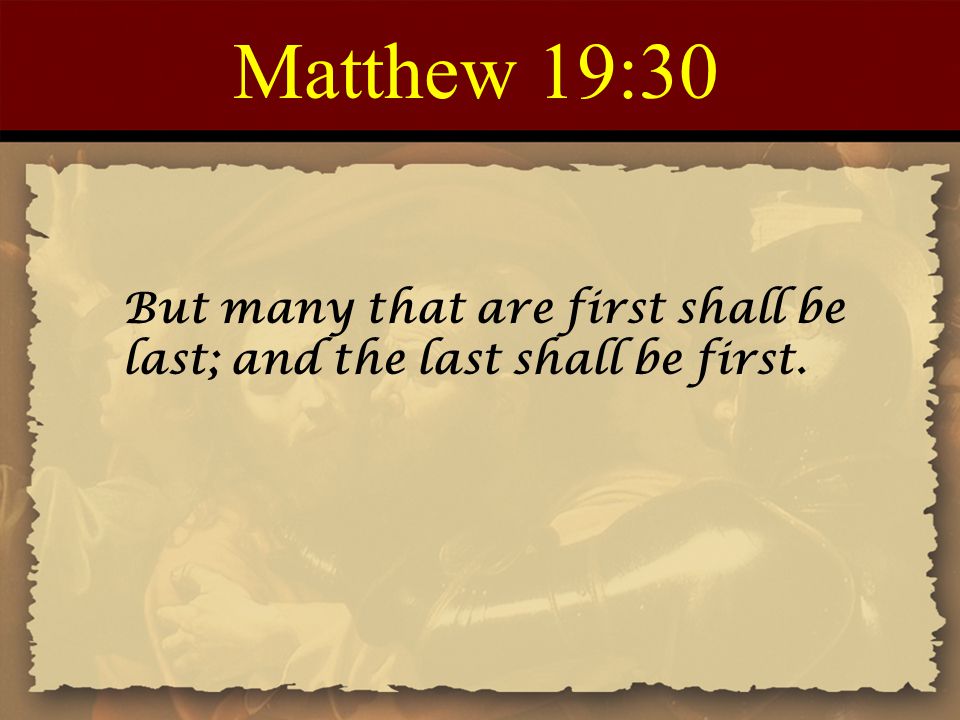Matthew 19:30 But many that are first shall be last; and the last shall be first.