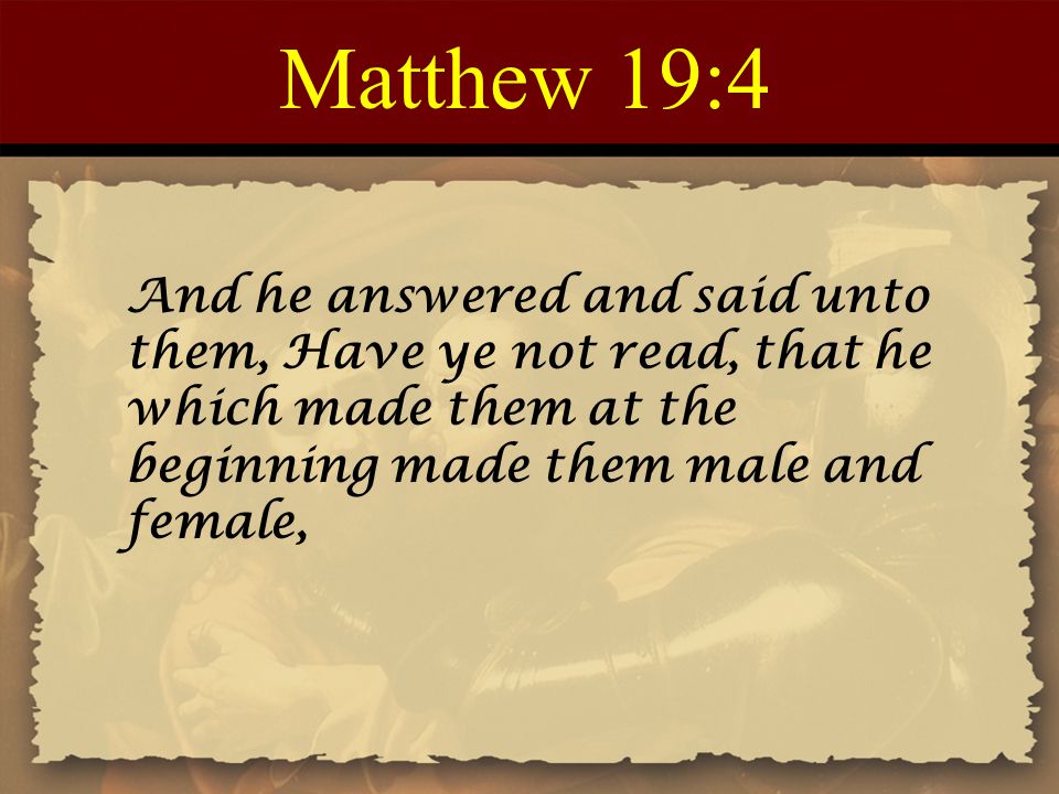 Matthew 19:4 And he answered and said unto them, Have ye not read, that he which made them at the beginning made them male and female,