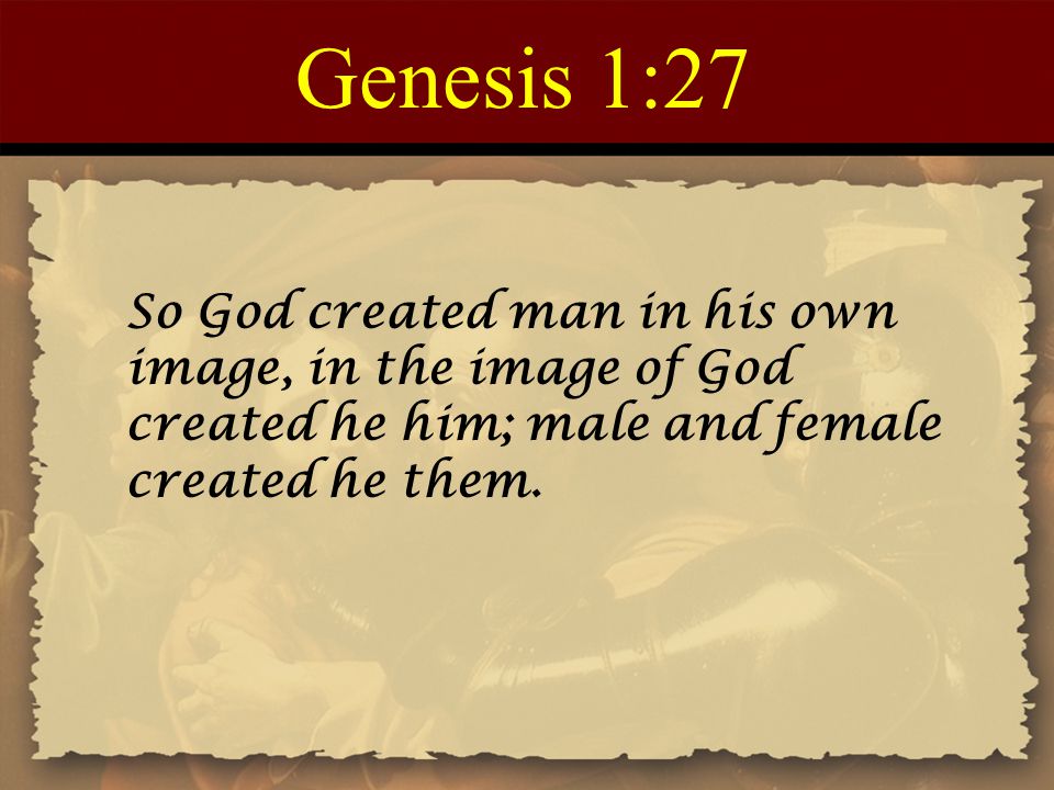 Genesis 1:27 So God created man in his own image, in the image of God created he him; male and female created he them.