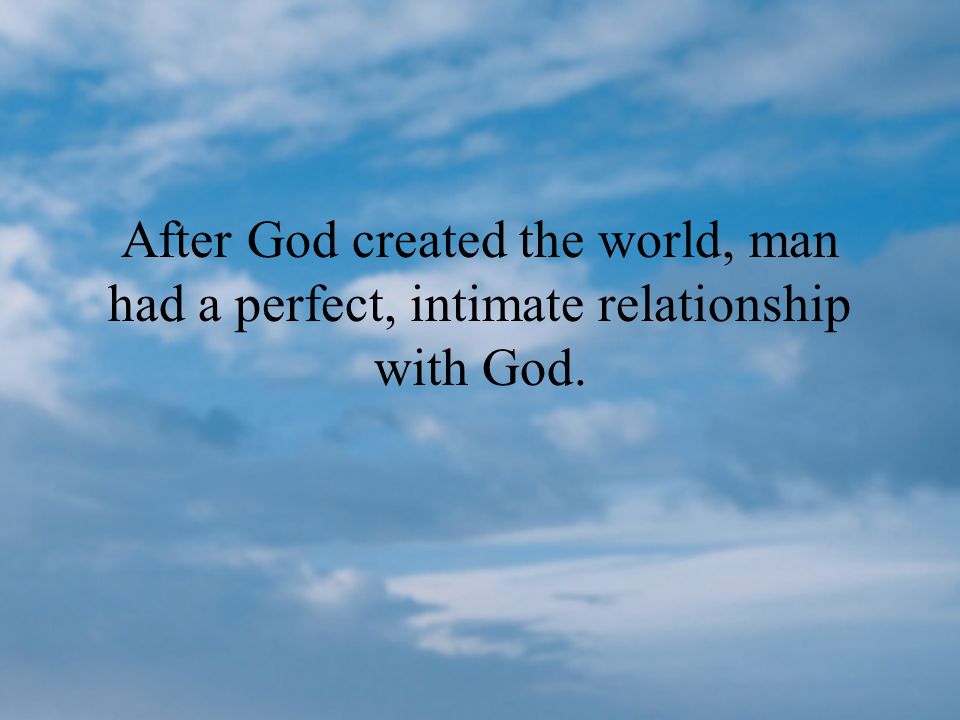 After God created the world, man had a perfect, intimate relationship with God.