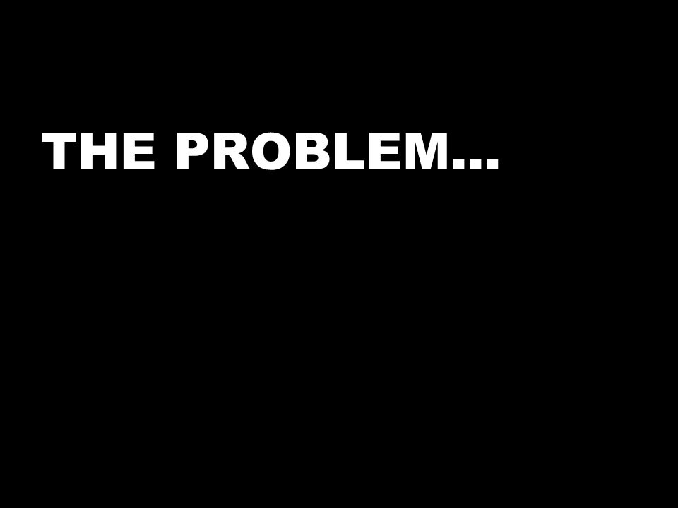 THE PROBLEM…
