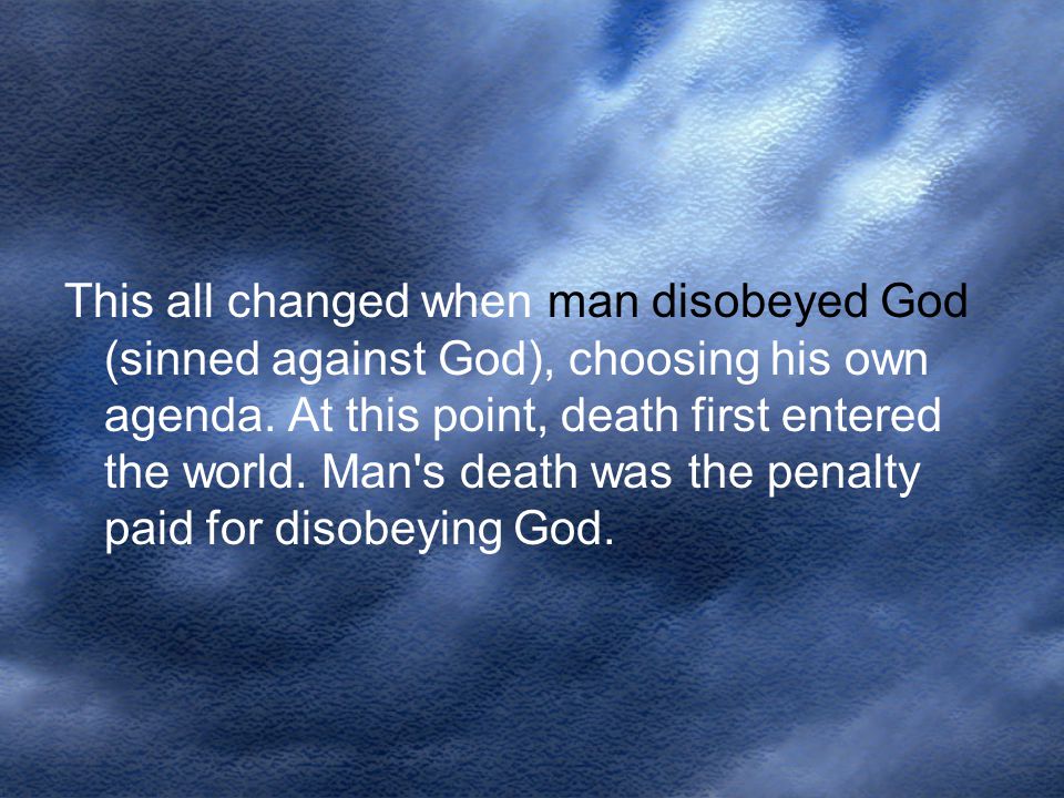 This all changed when man disobeyed God (sinned against God), choosing his own agenda.