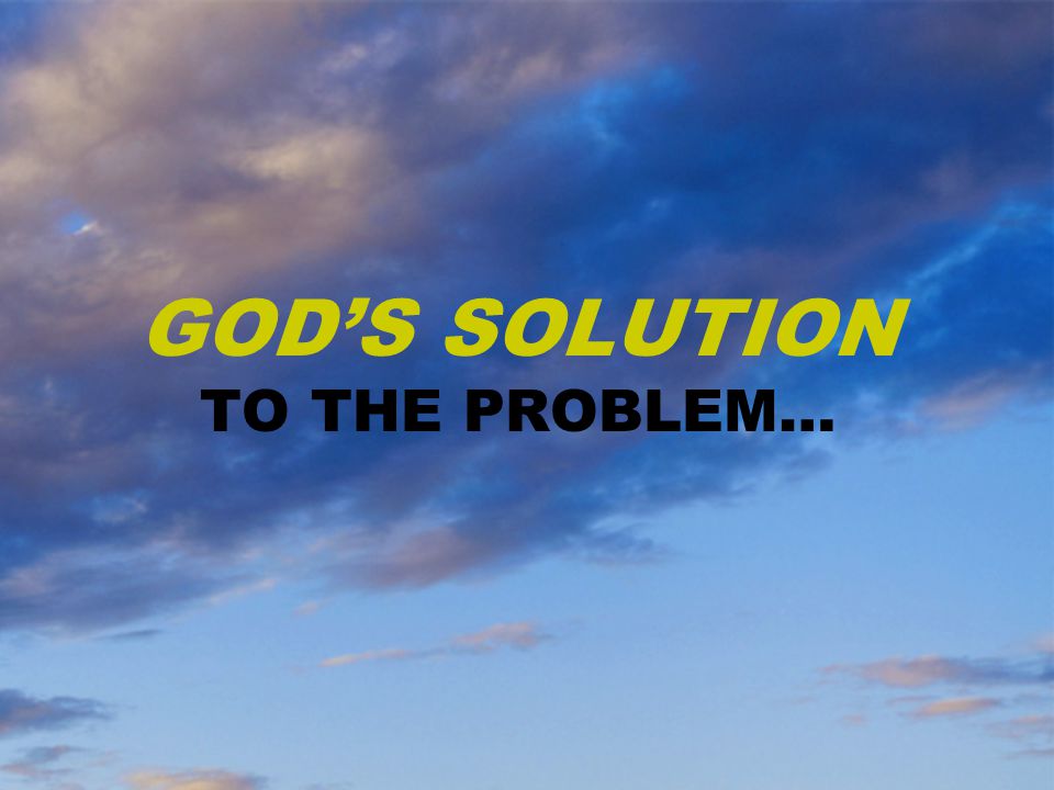 GOD’S SOLUTION TO THE PROBLEM…