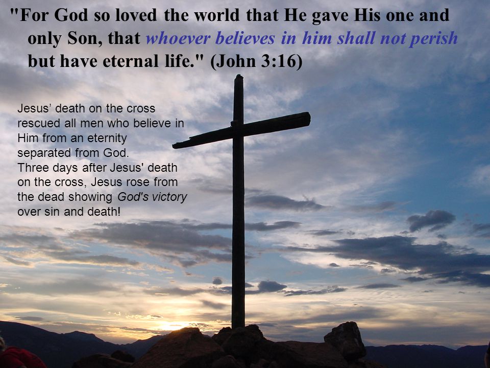 For God so loved the world that He gave His one and only Son, that whoever believes in him shall not perish but have eternal life. (John 3:16)