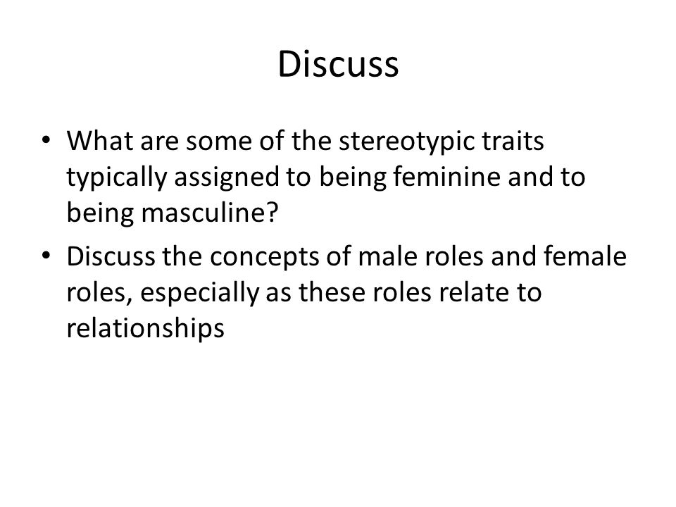 Discuss What are some of the stereotypic traits typically assigned to being feminine and to being masculine