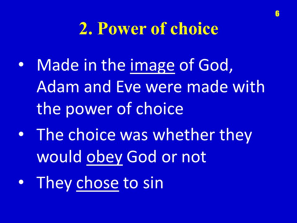 2. Power of choice Made in the image of God, Adam and Eve were made with the power of choice. The choice was whether they would obey God or not.