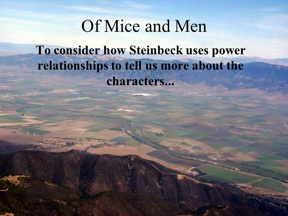 Of Mice and Men To consider how Steinbeck uses power relationships to tell us more about the characters...