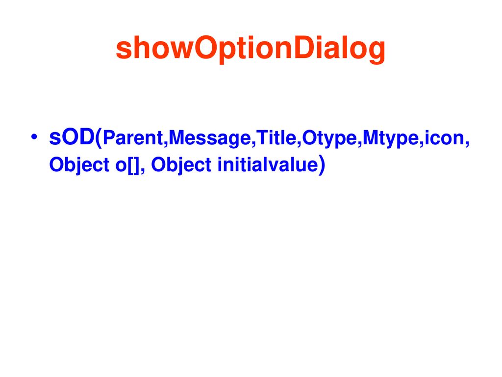 showOptionDialog sOD(Parent,Message,Title,Otype,Mtype,icon, Object o[], Object initialvalue)