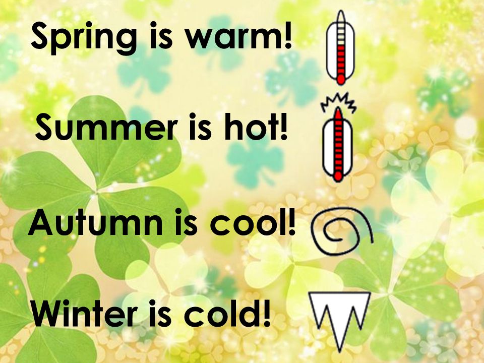 Spring is warm! Summer is hot! Autumn is cool! Winter is cold!