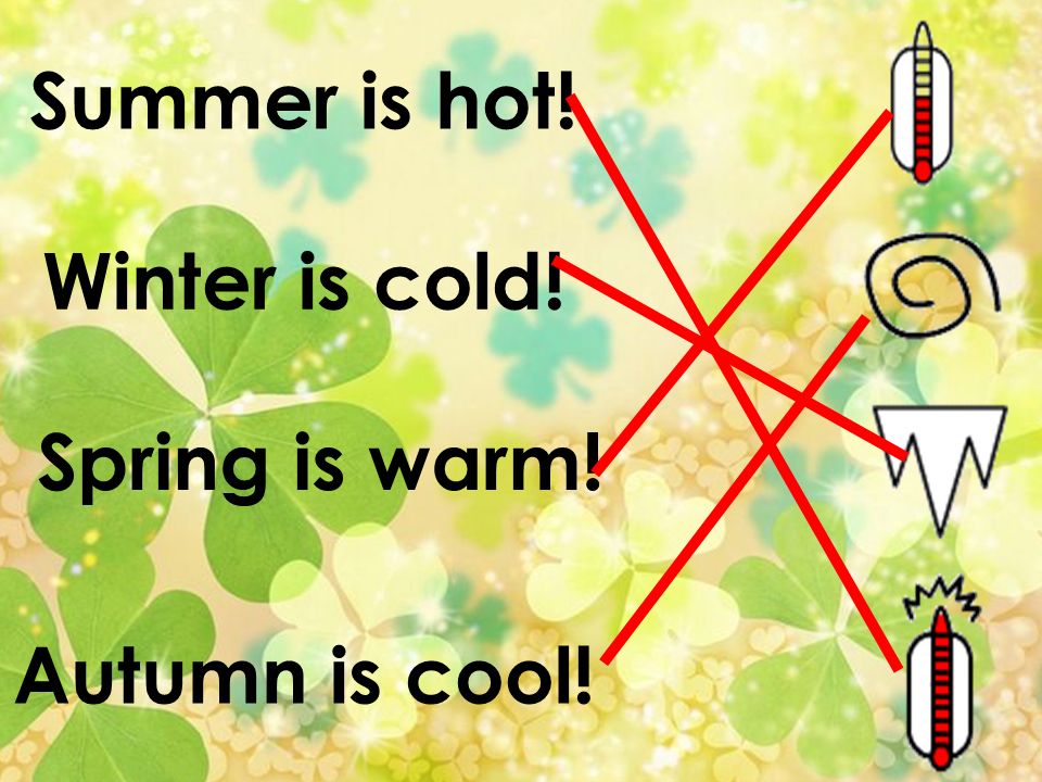 Summer is hot! Winter is cold! Spring is warm! Autumn is cool!