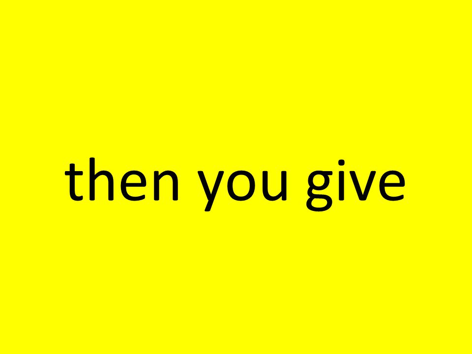 then you give