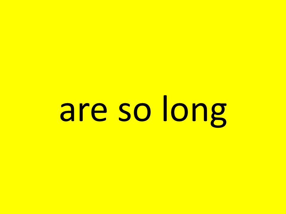 are so long