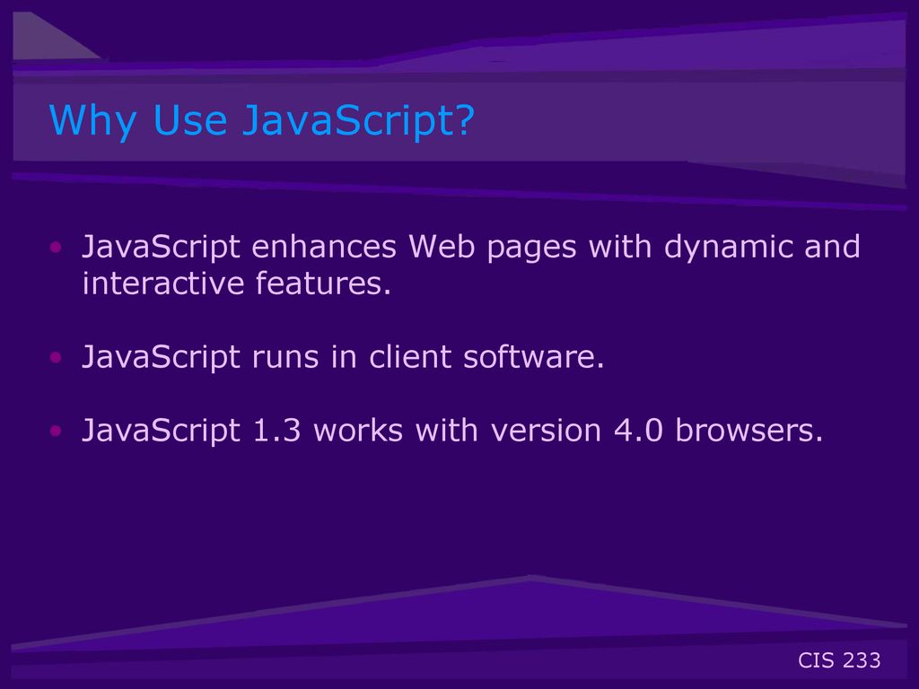 Why Use JavaScript JavaScript enhances Web pages with dynamic and interactive features. JavaScript runs in client software.