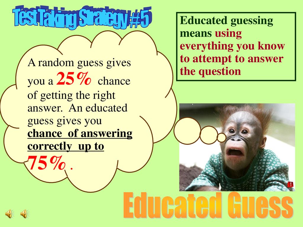 Test Taking Strategy # 5 Educated guessing means using everything you know to attempt to answer the question.