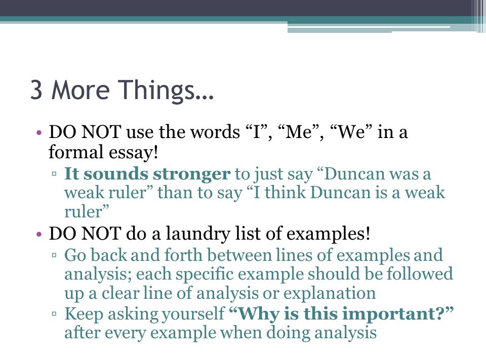 3 More Things… DO NOT use the words I , Me , We in a formal essay!