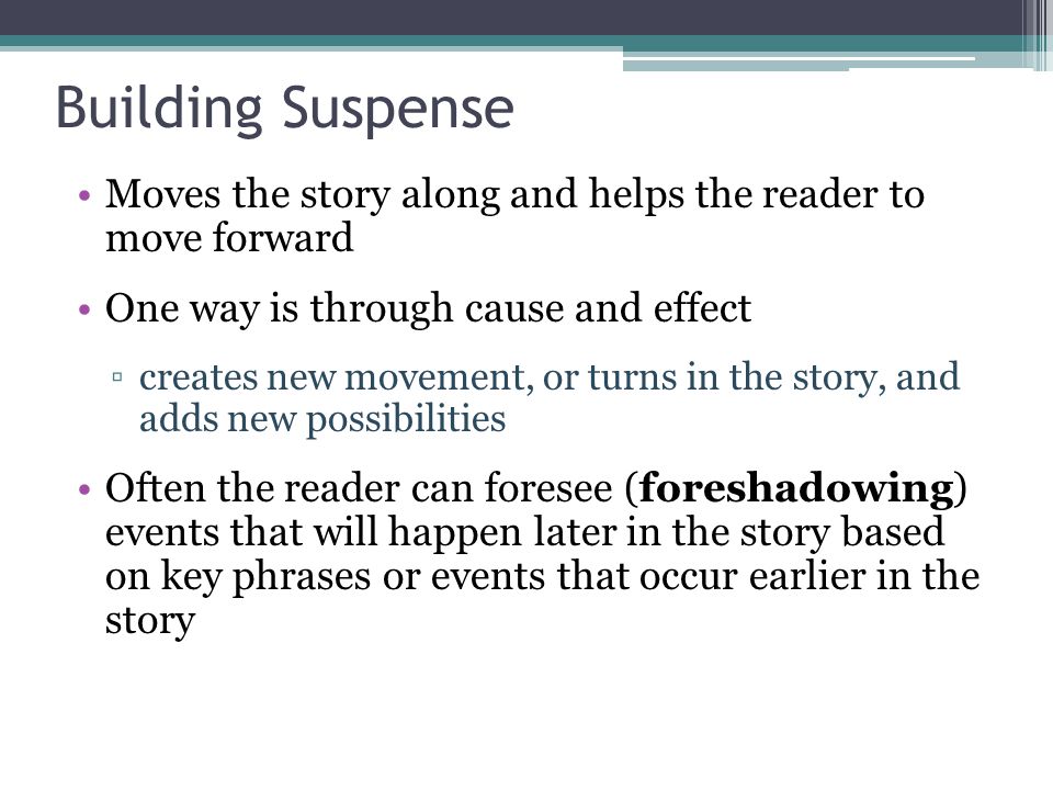 Building Suspense Moves the story along and helps the reader to move forward. One way is through cause and effect.