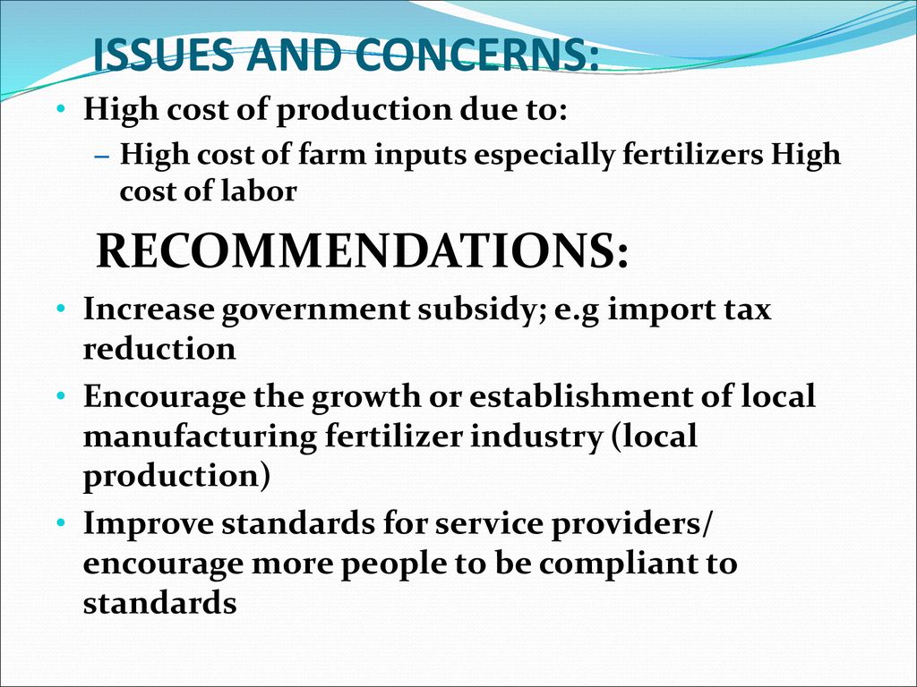 ISSUES AND CONCERNS: RECOMMENDATIONS: High cost of production due to: