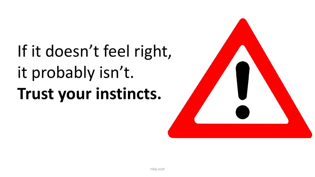 If it doesn’t feel right, it probably isn’t. Trust your instincts.