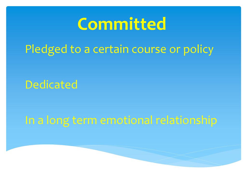 Committed Pledged to a certain course or policy Dedicated