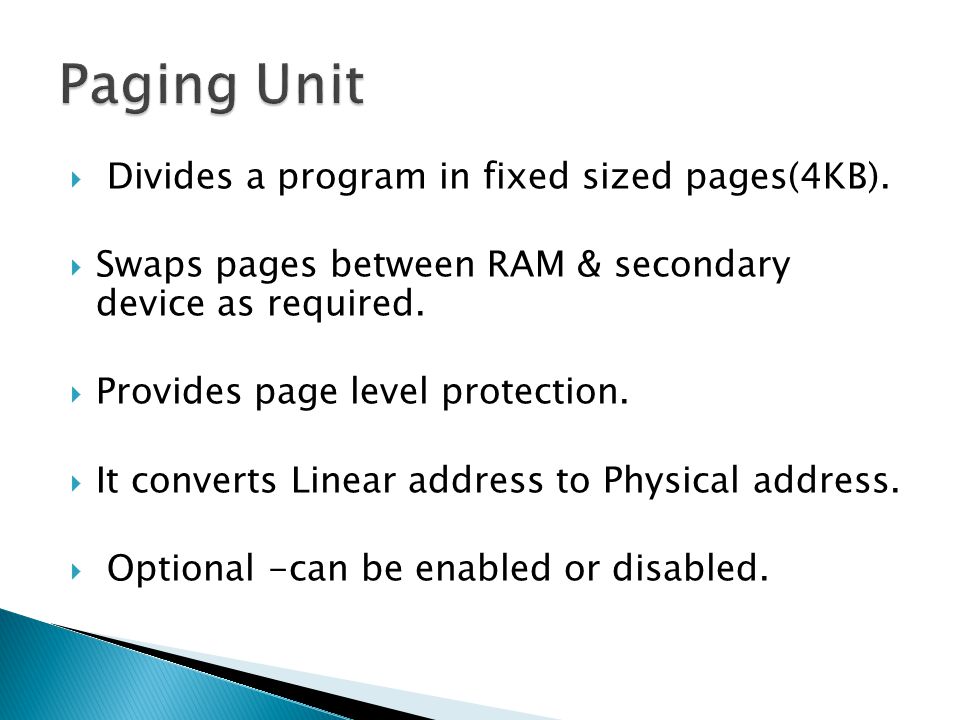 Paging Unit Divides a program in fixed sized pages(4KB).