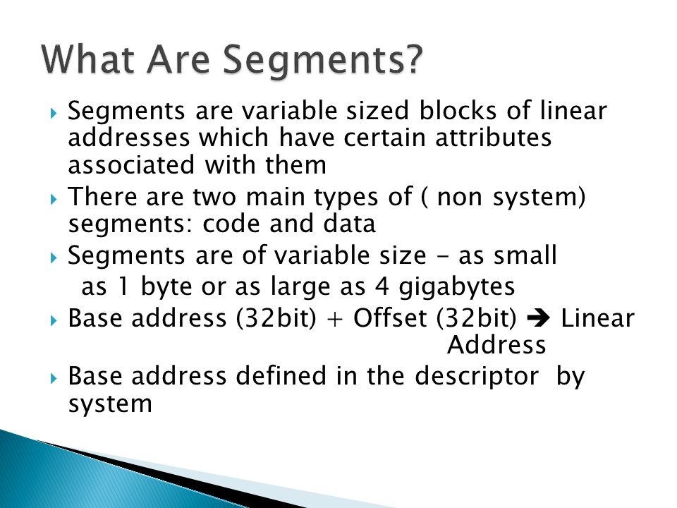 What Are Segments Segments are variable sized blocks of linear addresses which have certain attributes associated with them.
