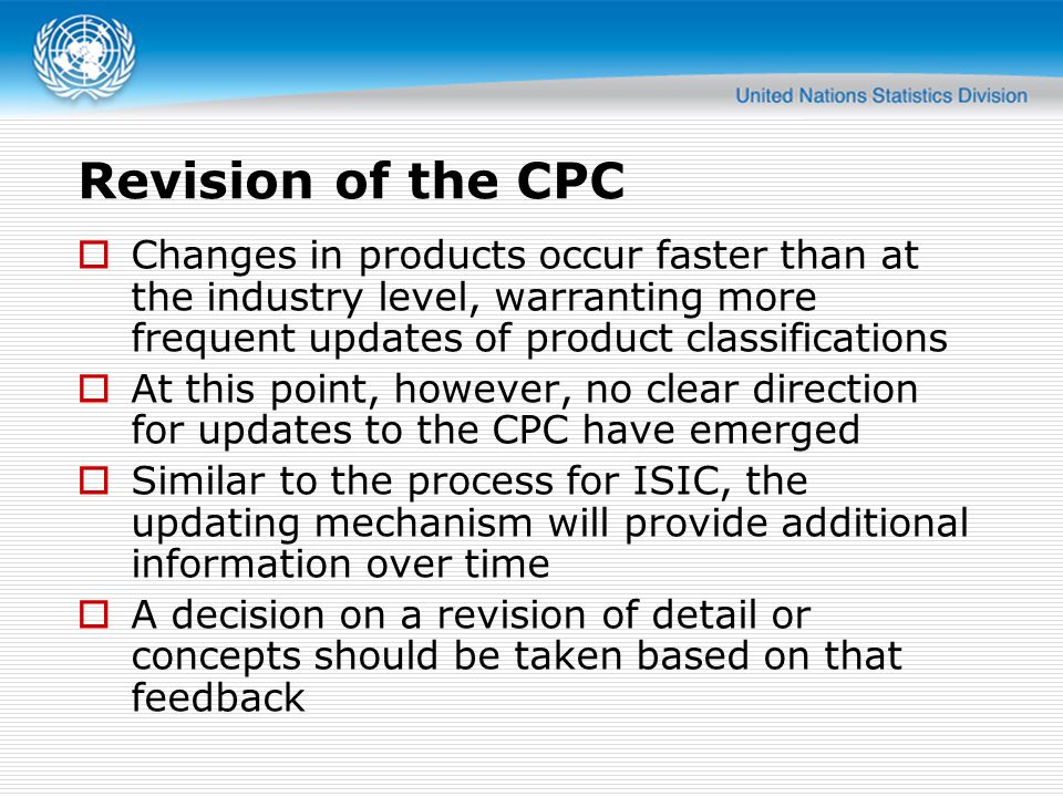 Revision of the CPC Changes in products occur faster than at the industry level, warranting more frequent updates of product classifications.