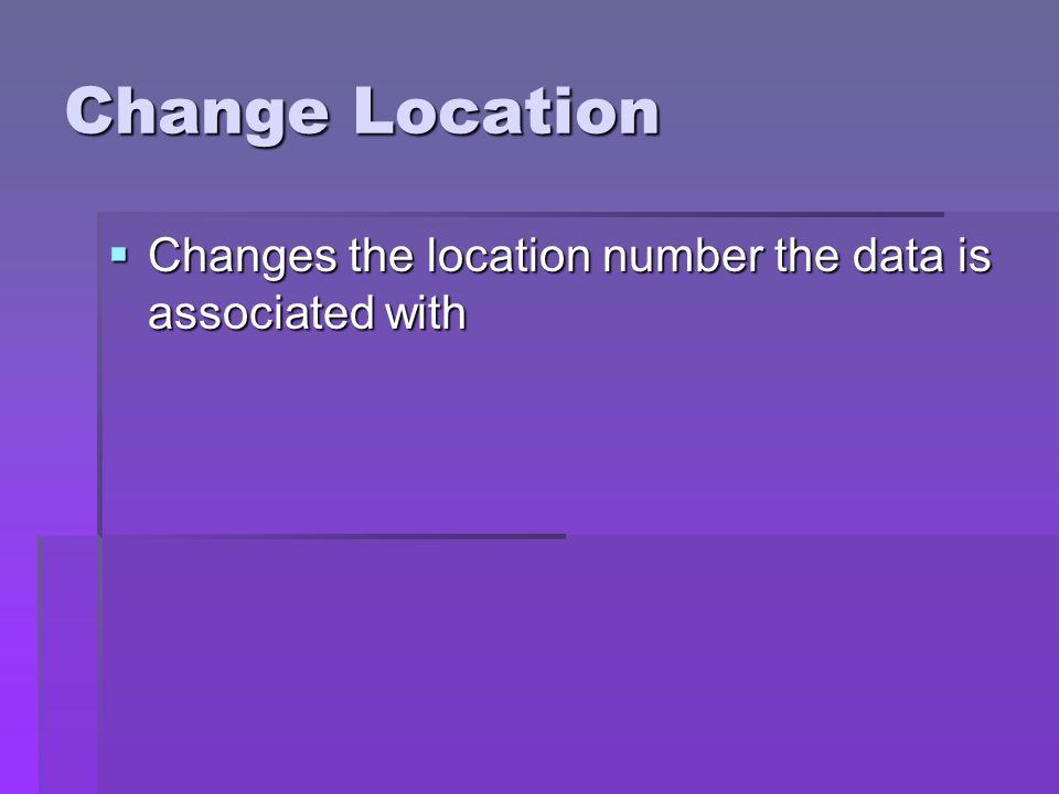 Change Location Changes the location number the data is associated with