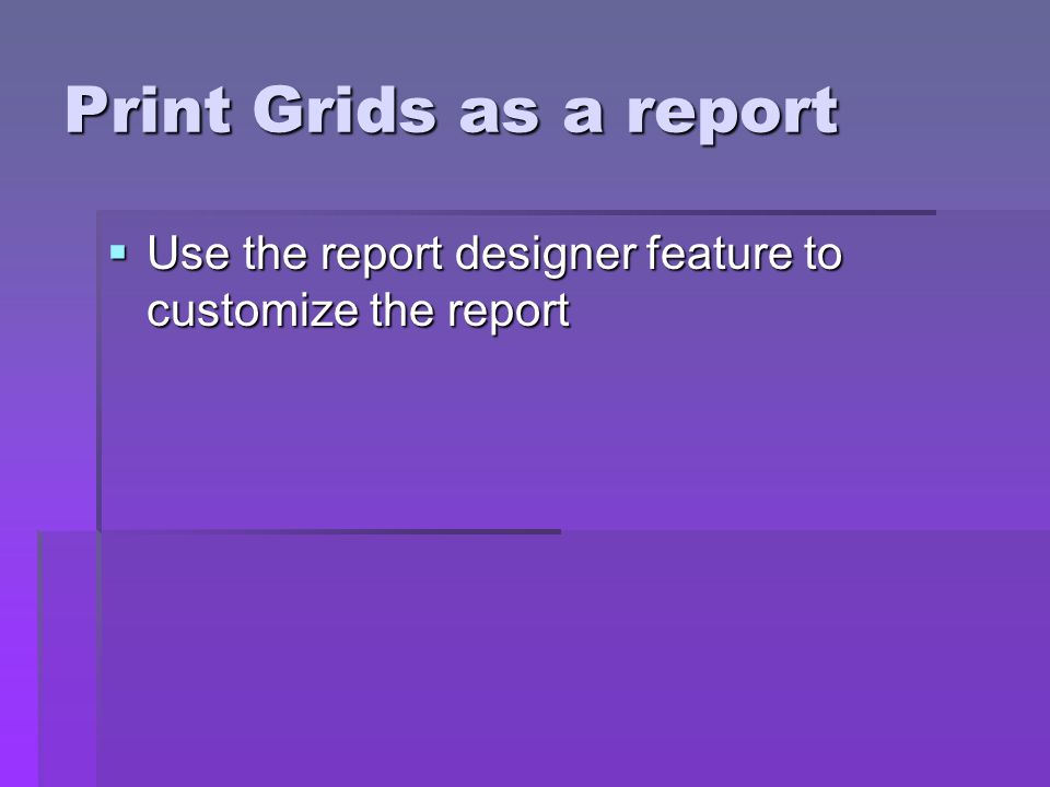 Print Grids as a report Use the report designer feature to customize the report