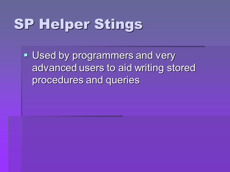 SP Helper Stings Used by programmers and very advanced users to aid writing stored procedures and queries.