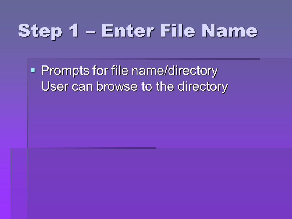 Step 1 – Enter File Name Prompts for file name/directory User can browse to the directory