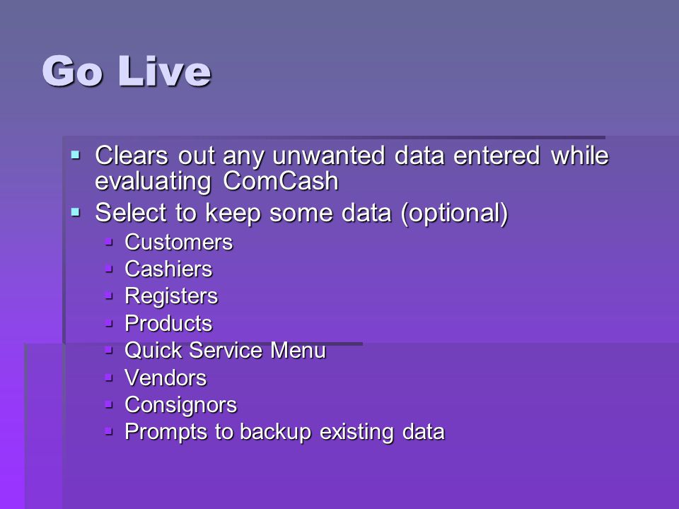Go Live Clears out any unwanted data entered while evaluating ComCash