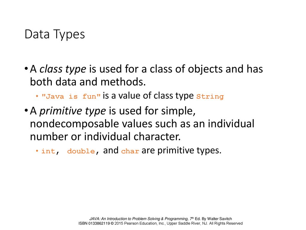 Data Types A class type is used for a class of objects and has both data and methods. Java is fun is a value of class type String.