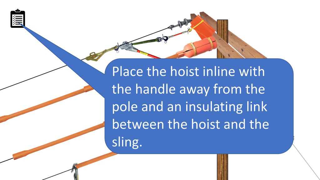 Place the hoist inline with the handle away from the pole and an insulating link between the hoist and the sling.