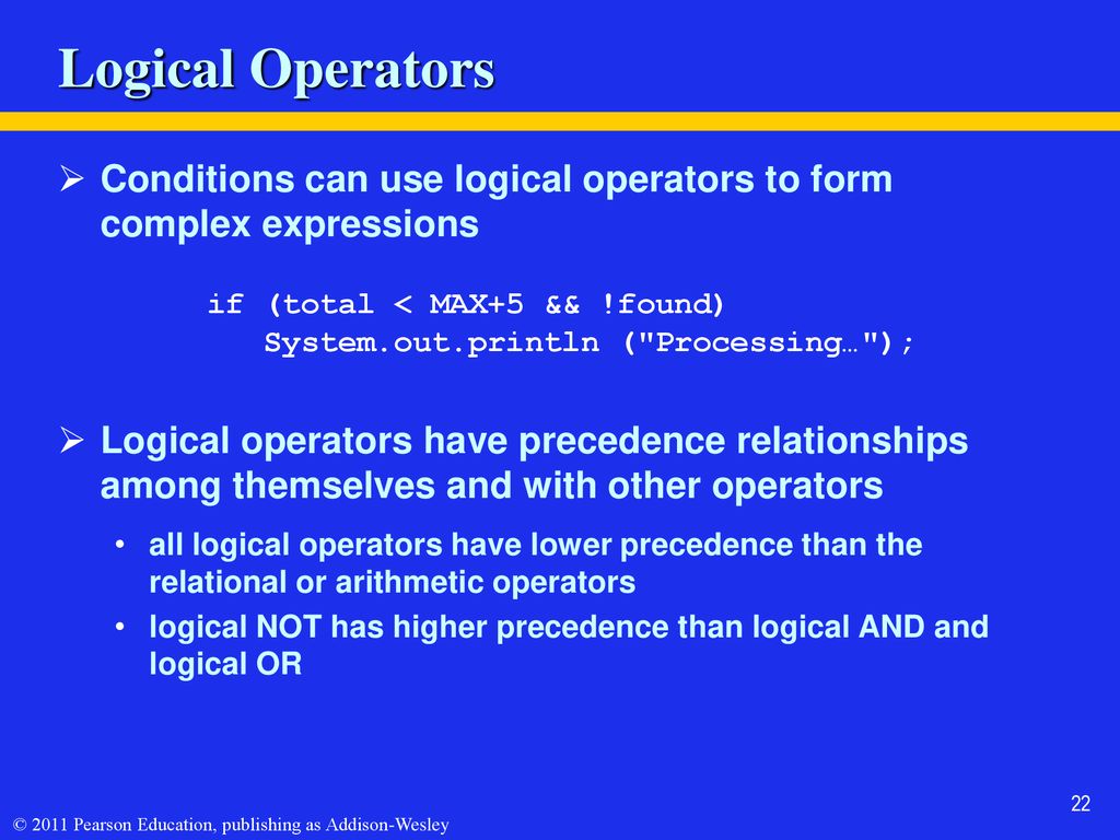 Logical Operators Conditions can use logical operators to form complex expressions. if (total < MAX+5 && !found)