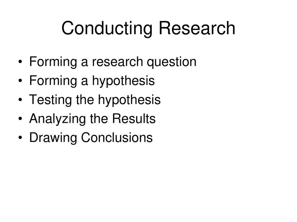 Conducting Research Forming a research question Forming a hypothesis