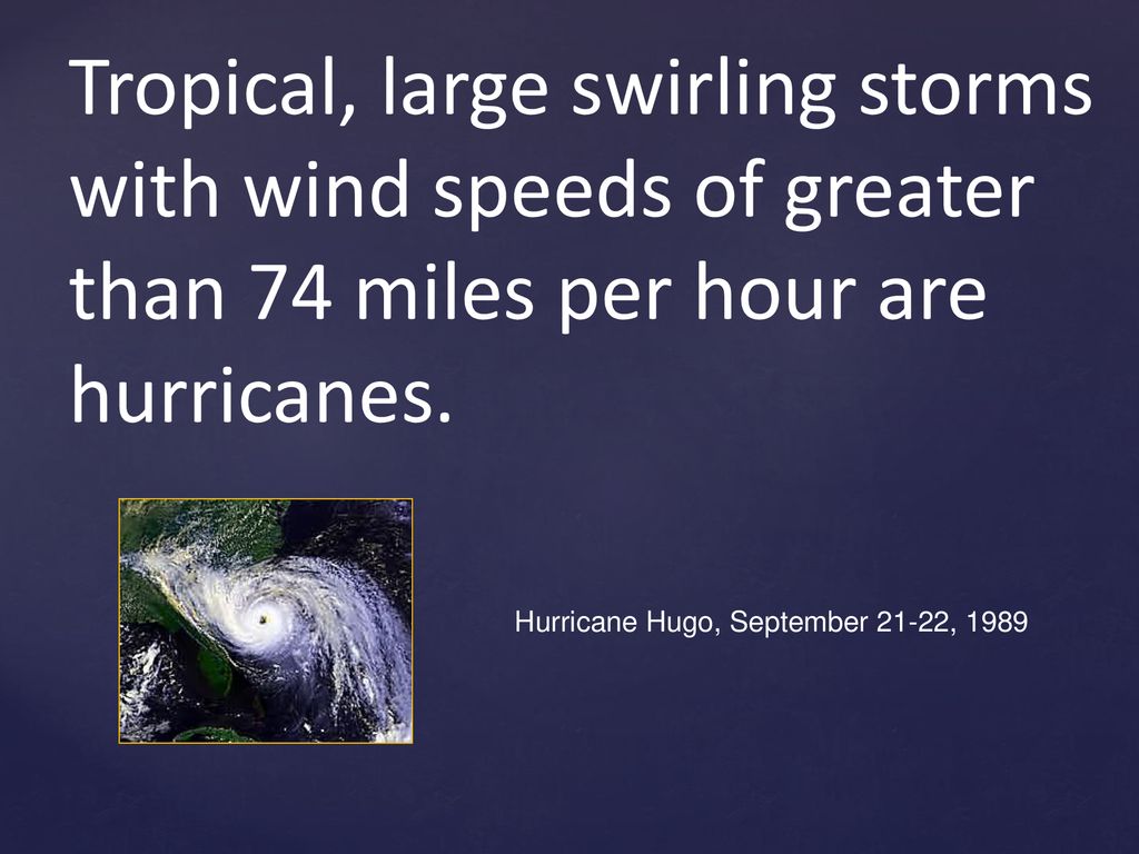 Tropical, large swirling storms with wind speeds of greater than 74 miles per hour are hurricanes.