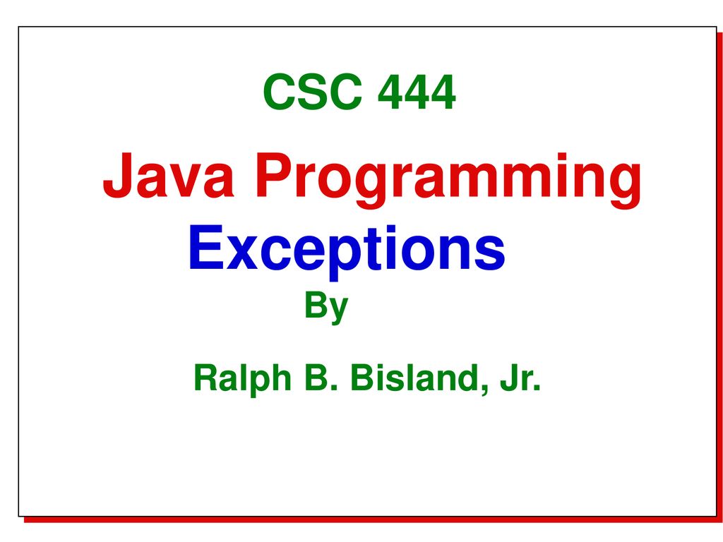 Java Programming Exceptions CSC 444 By Ralph B. Bisland, Jr. - ppt download