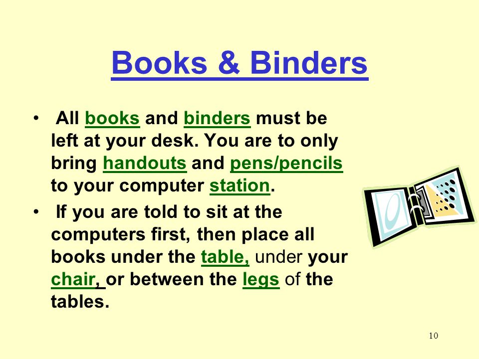 Books & Binders All books and binders must be left at your desk. You are to only bring handouts and pens/pencils to your computer station.