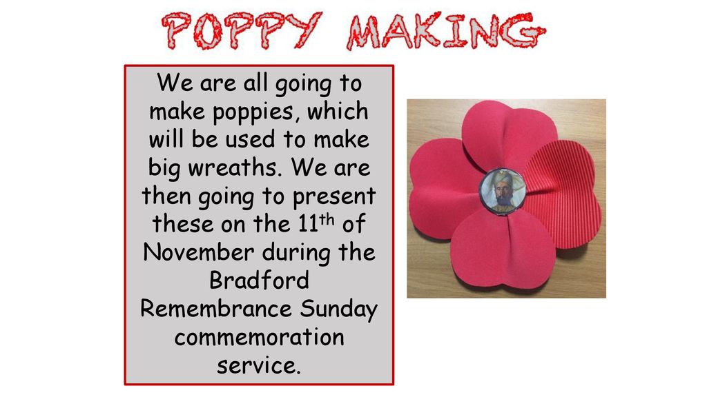 We are all going to make poppies, which will be used to make big wreaths.