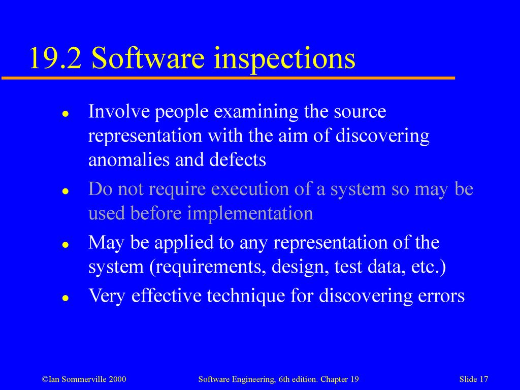 19.2 Software inspections Involve people examining the source representation with the aim of discovering anomalies and defects.