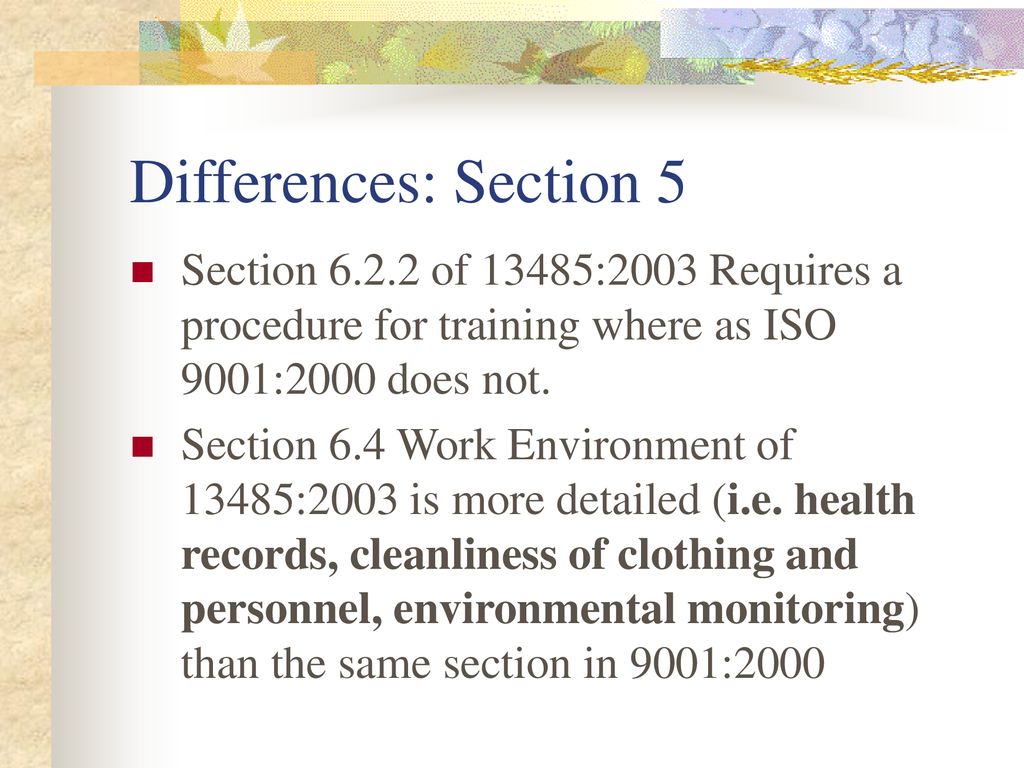 Differences: Section 5 Section of 13485:2003 Requires a procedure for training where as ISO 9001:2000 does not.