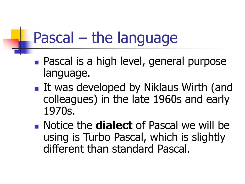 Pascal – the language Pascal is a high level, general purpose language.